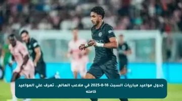 جدول مواعيد مباريات السبت 16-8-2025 في ملاعب العالم.. تعرف على المواعيد كاملة